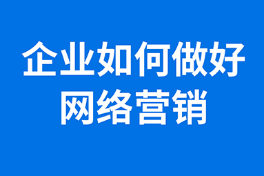 企業(yè)如何做好網(wǎng)絡(luò)營銷.jpg